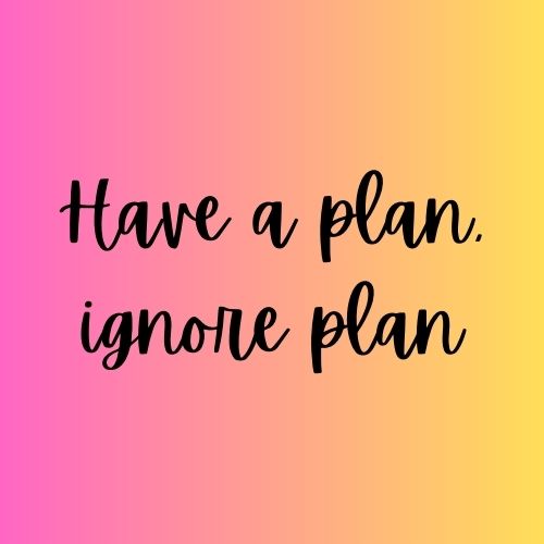Have a Plan, Ignore&nbsp;Plan