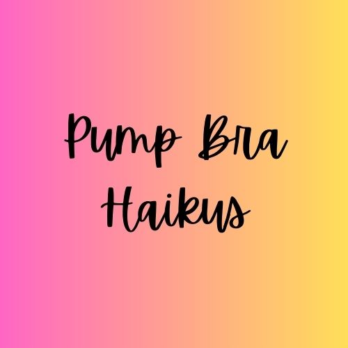 Pumping: Pump Bra&nbsp;Haikus